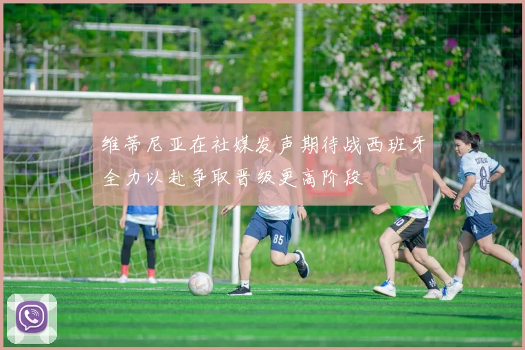 维蒂尼亚在社媒发声期待战西班牙全力以赴争取晋级更高阶段