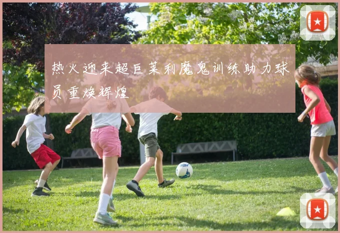 热火迎来超巨莱利魔鬼训练助力球员重焕辉煌