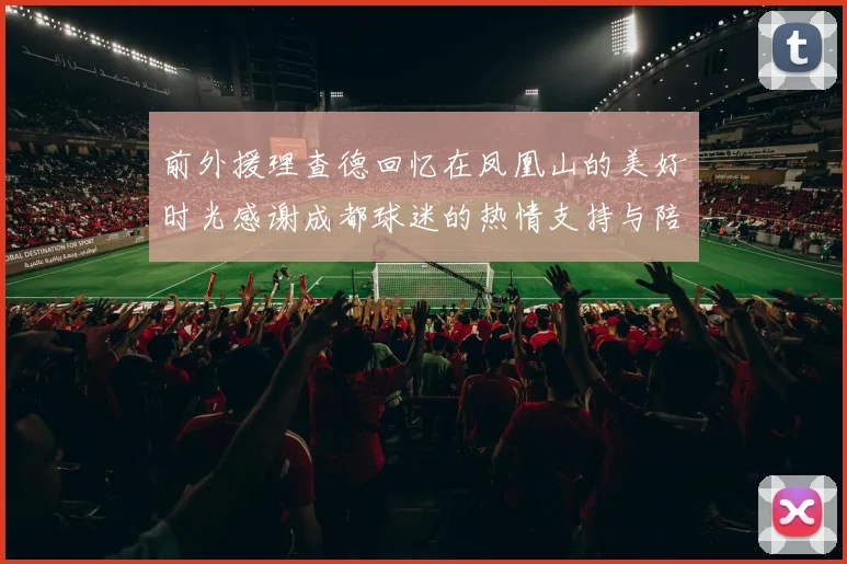 前外援理查德回忆在凤凰山的美好时光感谢成都球迷的热情支持与陪伴