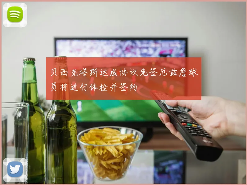 贝西克塔斯达成协议免签厄兹詹球员将进行体检并签约