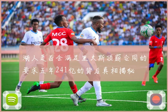 湖人是否会满足里夫斯顶薪合同的要求五年241亿的背后真相揭秘
