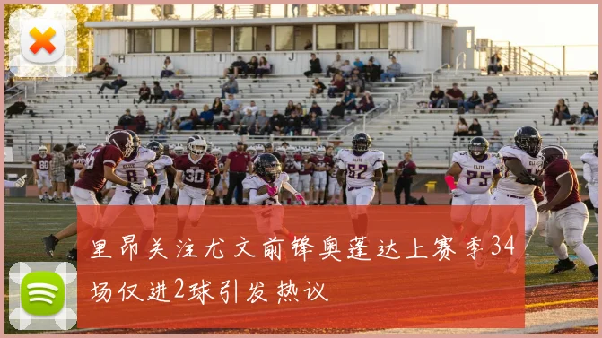 里昂关注尤文前锋奥蓬达上赛季34场仅进2球引发热议