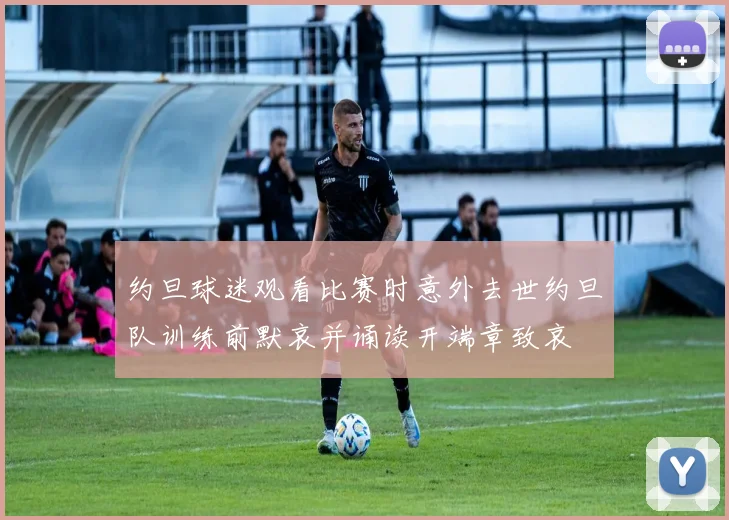 约旦球迷观看比赛时意外去世约旦队训练前默哀并诵读开端章致哀