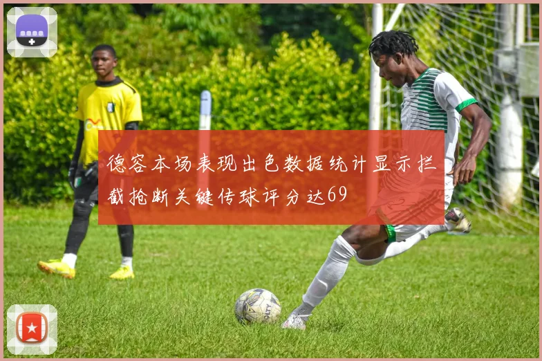 德容本场表现出色数据统计显示拦截抢断关键传球评分达69