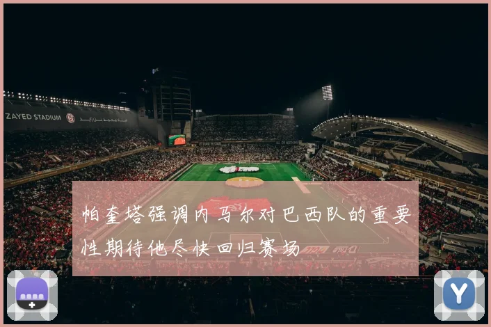 帕奎塔强调内马尔对巴西队的重要性期待他尽快回归赛场