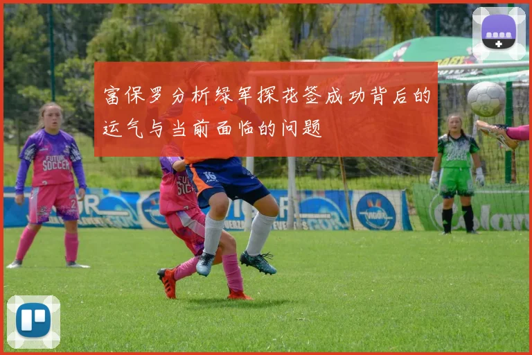 富保罗分析绿军探花签成功背后的运气与当前面临的问题