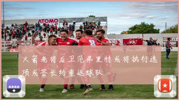火箭老将后卫范弗里特或将执行选项或签长约重返球队