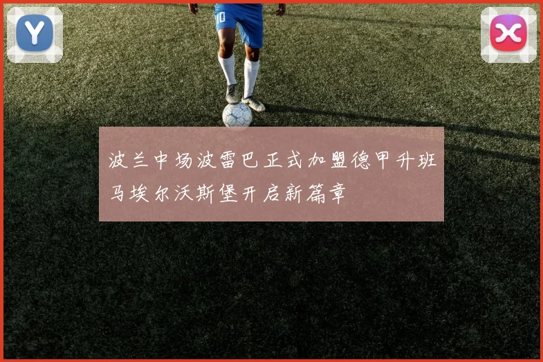 波兰中场波雷巴正式加盟德甲升班马埃尔沃斯堡开启新篇章